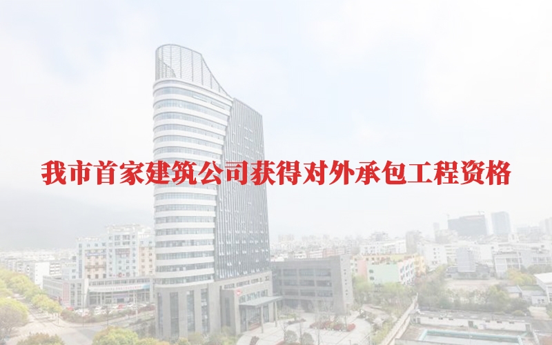 我市首家建筑公司獲得對(duì)外承包工程資格